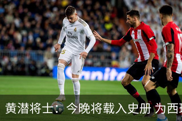 黄潜将士：今晚将载入史册 为西班牙足球骄傲
