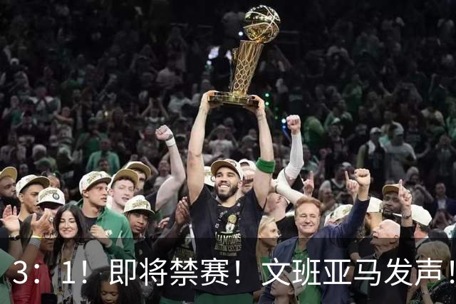 3：1！即将禁赛！文班亚马发声！必须追责…